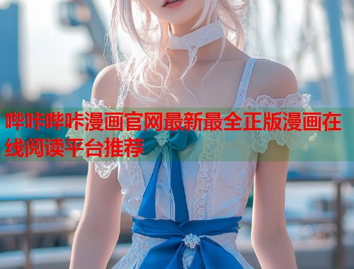 哔咔哔咔漫画官网最新最全正版漫画在线阅读平台推荐
