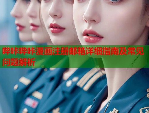 哔咔哔咔漫画注册邮箱详细指南及常见问题解析