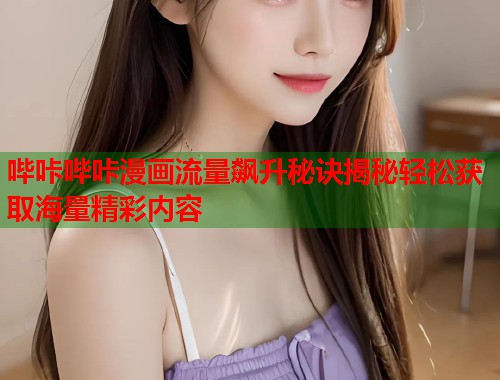 哔咔哔咔漫画流量飙升秘诀揭秘轻松获取海量精彩内容