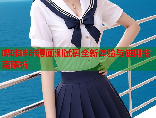哔咔哔咔漫画测试码全新体验与使用指南解析  第2张
