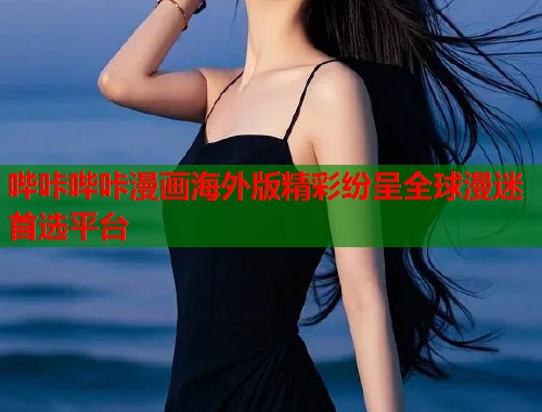 哔咔哔咔漫画海外版精彩纷呈全球漫迷首选平台
