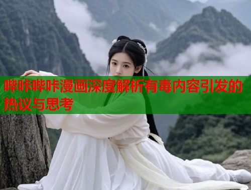 哔咔哔咔漫画深度解析有毒内容引发的热议与思考