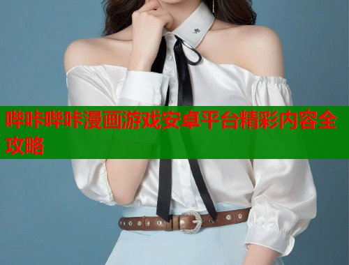 哔咔哔咔漫画游戏安卓平台精彩内容全攻略