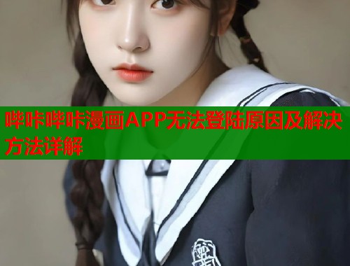 哔咔哔咔漫画APP无法登陆原因及解决方法详解