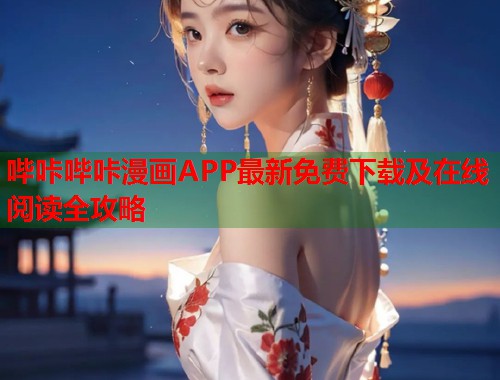 哔咔哔咔漫画APP最新免费下载及在线阅读全攻略