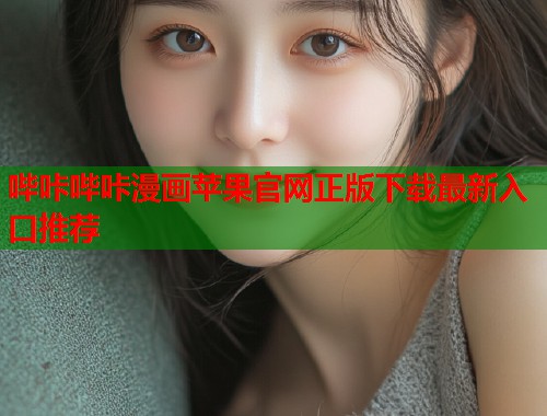 哔咔哔咔漫画苹果官网正版下载最新入口推荐