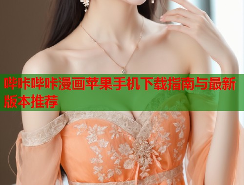 哔咔哔咔漫画苹果手机下载指南与最新版本推荐
