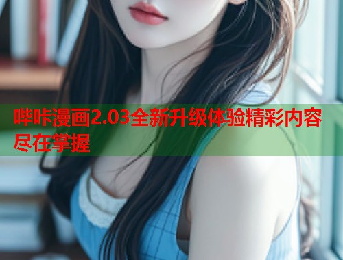 哔咔漫画2.03全新升级体验精彩内容尽在掌握