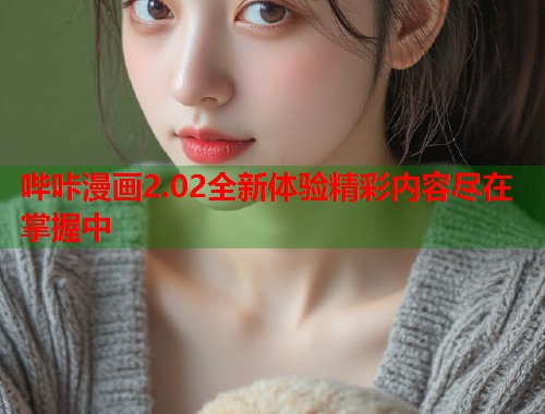 哔咔漫画2.02全新体验精彩内容尽在掌握中