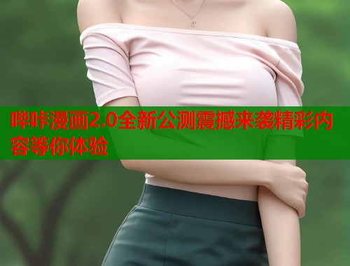 哔咔漫画2.0全新公测震撼来袭精彩内容等你体验