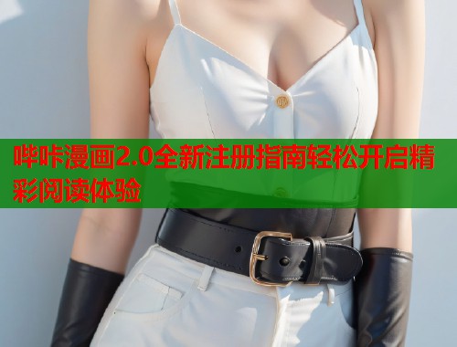 哔咔漫画2.0全新注册指南轻松开启精彩阅读体验