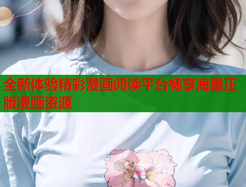 全新体验精彩漫画阅读平台畅享海量正版漫画资源