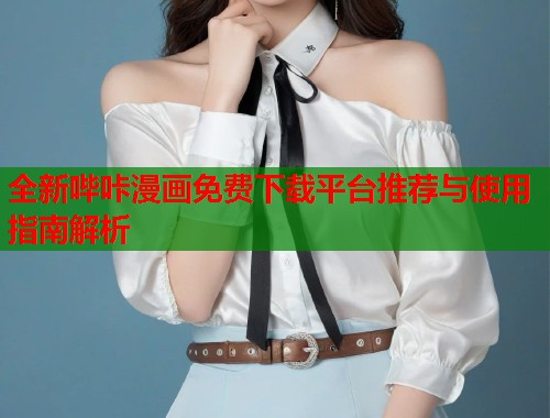 全新哔咔漫画免费下载平台推荐与使用指南解析