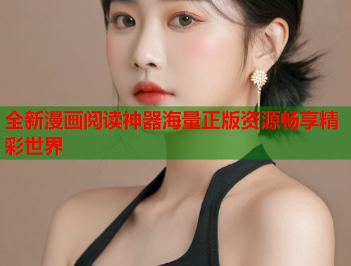 全新漫画阅读神器海量正版资源畅享精彩世界