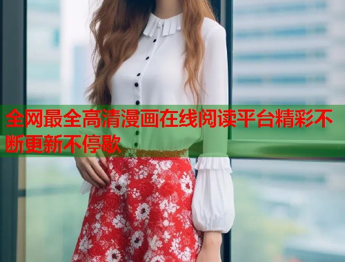 全网最全高清漫画在线阅读平台精彩不断更新不停歇