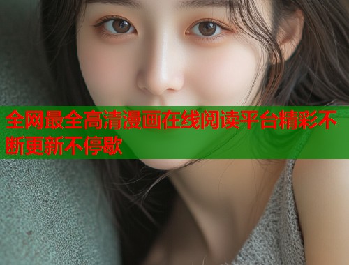 全网最全高清漫画在线阅读平台精彩不断更新不停歇  第2张