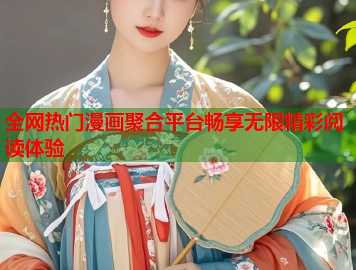 全网热门漫画聚合平台畅享无限精彩阅读体验