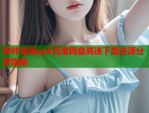 哔咔漫画apk百度网盘高速下载资源分享指南