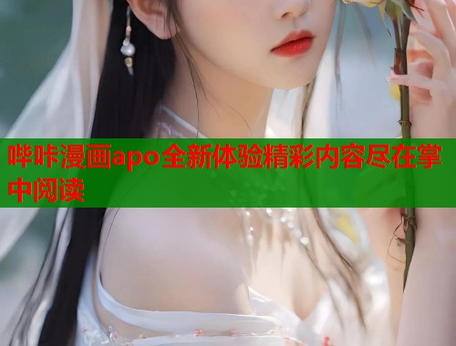 哔咔漫画apo全新体验精彩内容尽在掌中阅读