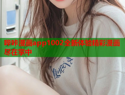 哔咔漫画app1002全新体验精彩漫画尽在掌中
