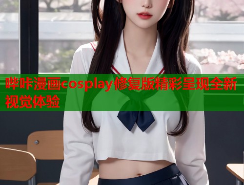 哔咔漫画cosplay修复版精彩呈现全新视觉体验