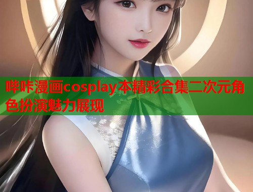 哔咔漫画cosplay本精彩合集二次元角色扮演魅力展现  第2张