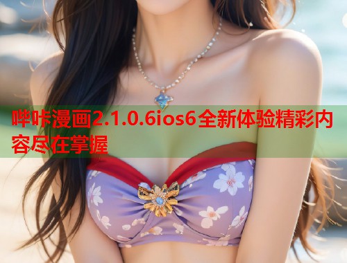 哔咔漫画2.1.0.6ios6全新体验精彩内容尽在掌握