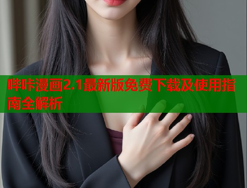 哔咔漫画2.1最新版免费下载及使用指南全解析