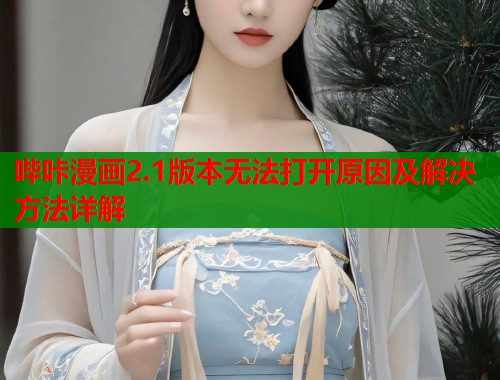 哔咔漫画2.1版本无法打开原因及解决方法详解