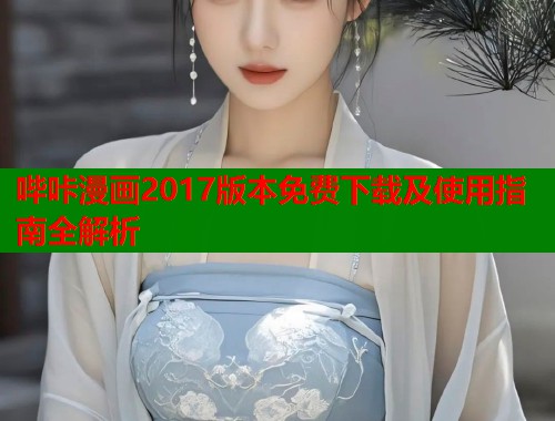 哔咔漫画2017版本免费下载及使用指南全解析