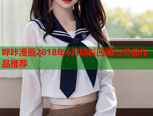 哔咔漫画2018年6月精彩回顾与经典作品推荐