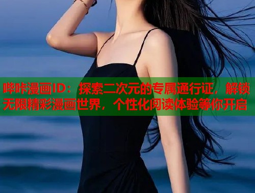 哔咔漫画ID：探索二次元的专属通行证，解锁无限精彩漫画世界，个性化阅读体验等你开启