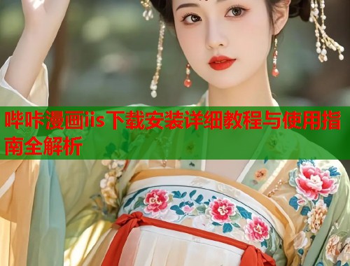 哔咔漫画iis下载安装详细教程与使用指南全解析