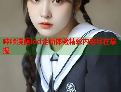 哔咔漫画iod全新体验精彩内容尽在掌握