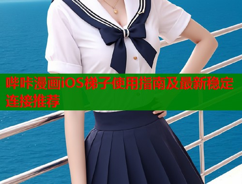 哔咔漫画iOS梯子使用指南及最新稳定连接推荐