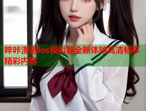 哔咔漫画ios模拟器全新体验高清畅享精彩内容