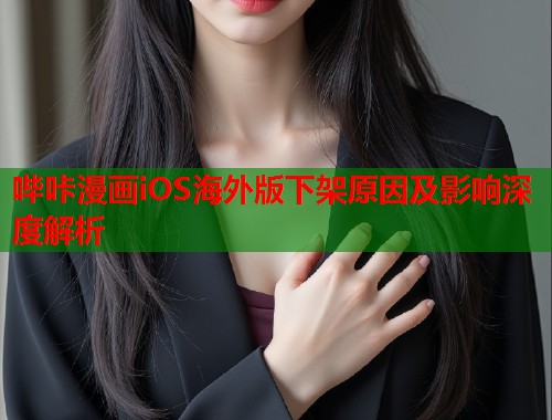 哔咔漫画iOS海外版下架原因及影响深度解析