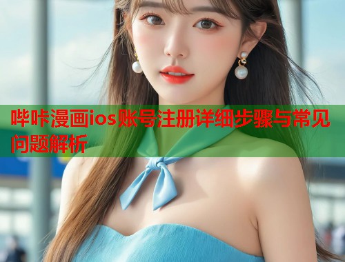 哔咔漫画ios账号注册详细步骤与常见问题解析