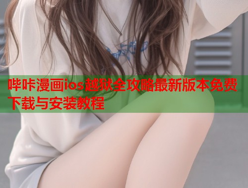 哔咔漫画ios越狱全攻略最新版本免费下载与安装教程
