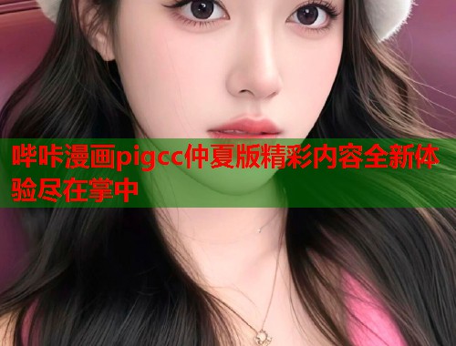 哔咔漫画pigcc仲夏版精彩内容全新体验尽在掌中