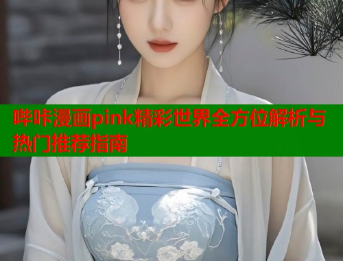 哔咔漫画pink精彩世界全方位解析与热门推荐指南