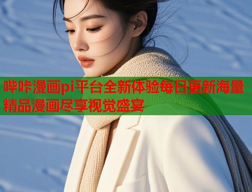哔咔漫画pi平台全新体验每日更新海量精品漫画尽享视觉盛宴