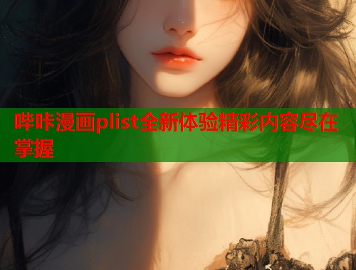 哔咔漫画plist全新体验精彩内容尽在掌握