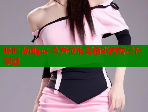 哔咔漫画poi全方位指南精彩内容尽在掌握  第2张