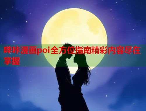 哔咔漫画poi全方位指南精彩内容尽在掌握