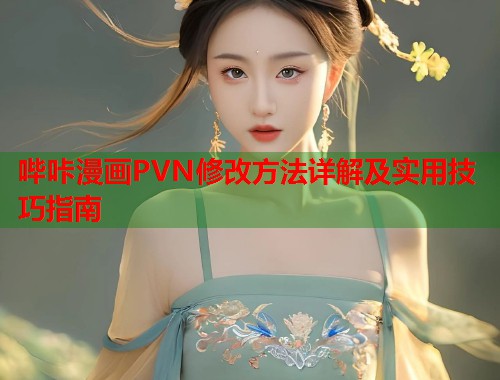 哔咔漫画PVN修改方法详解及实用技巧指南