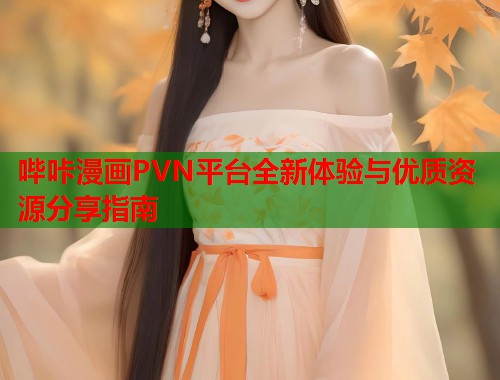 哔咔漫画PVN平台全新体验与优质资源分享指南