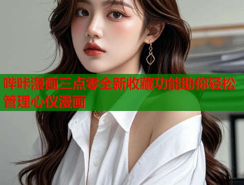 哔咔漫画三点零全新收藏功能助你轻松管理心仪漫画