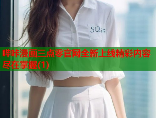 哔咔漫画三点零官网全新上线精彩内容尽在掌握(1)