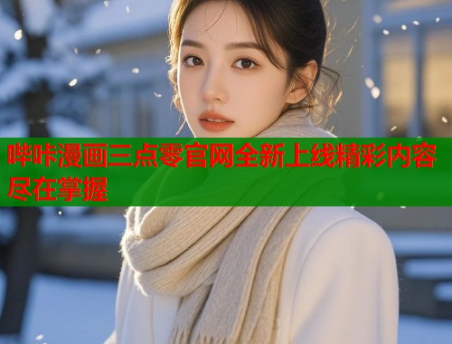 哔咔漫画三点零官网全新上线精彩内容尽在掌握